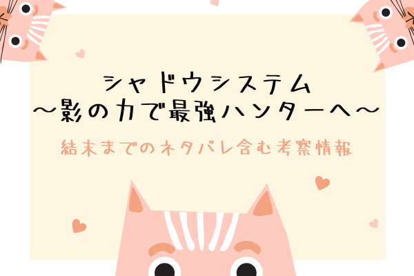 シャドウシステム～影の力で最強ハンターへ～結末までのネタバレ含む考察情報