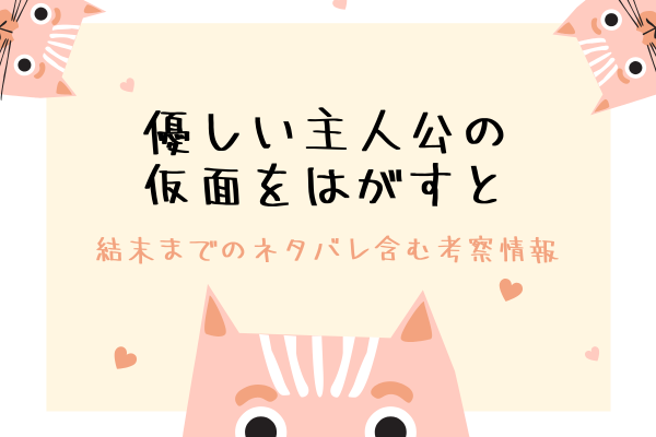 優しい主人公の仮面をはがすと 結末までのネタバレ含む考察情報