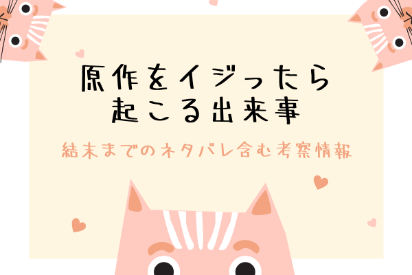 「原作をイジったら起こる出来事」結末までのネタバレ含む考察＆感想をご紹介