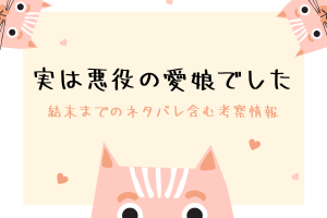 「実は悪役の愛娘でした」結末までのネタバレ含む考察情報