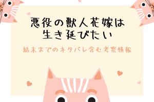 悪役の獣人花嫁は生き延びたいのネタバレの結末は？原作小説の情報もご紹介！