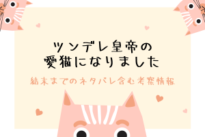 「ツンデレ皇帝の愛猫になりました」結末のネタバレや原作韓国漫画情報！