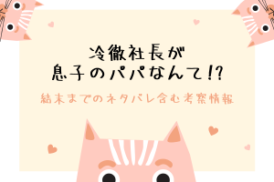 冷徹社長が息子のパパなんて!?結末のネタバレは？原作情報や設定もご紹介