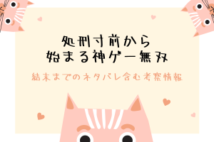 「処刑寸前から始まる神ゲー無双」結末ネタバレや原作小説を解説