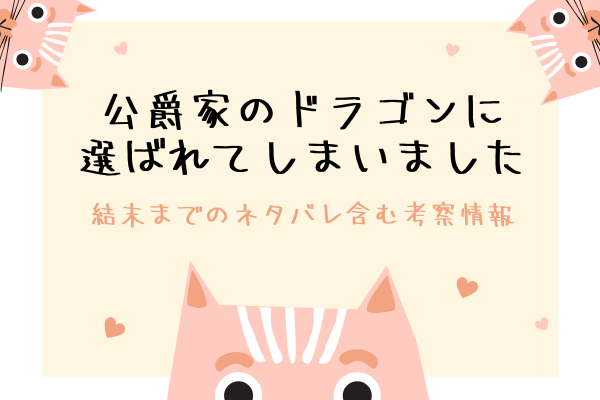 「公爵家のドラゴンに選ばれてしまいました」結末のネタバレ＆原作小説まとめ
