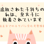 追放された子持ちの私は、皇太子に執着されていますネタバレ結末＆韓国原作情報！